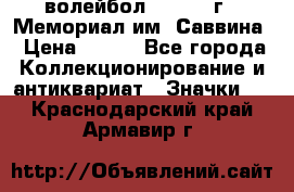 15.1) волейбол :  1982 г - Мемориал им. Саввина › Цена ­ 399 - Все города Коллекционирование и антиквариат » Значки   . Краснодарский край,Армавир г.